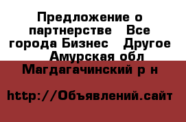 Предложение о партнерстве - Все города Бизнес » Другое   . Амурская обл.,Магдагачинский р-н